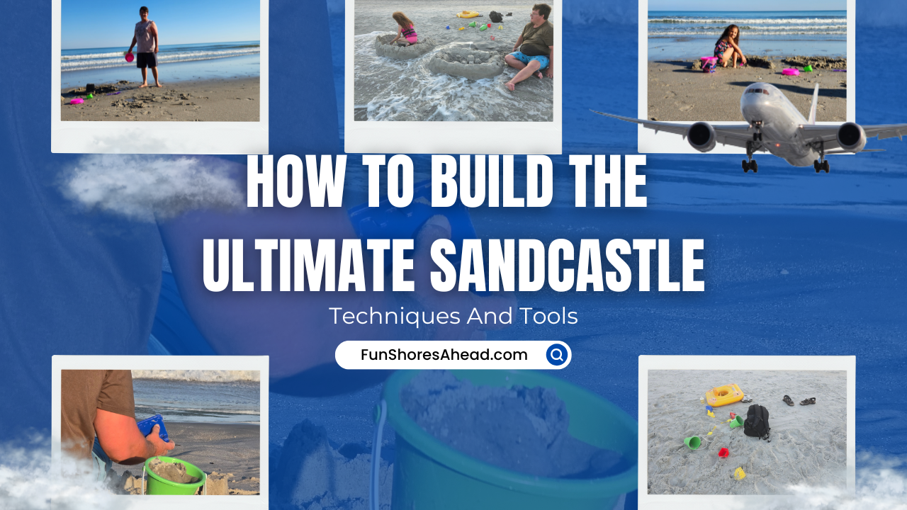 How To Build The Ultimate Sandcastle Techniques And Tools
